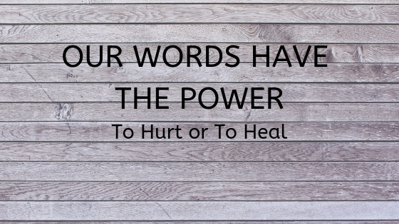 our words have the power to hurt or to heal